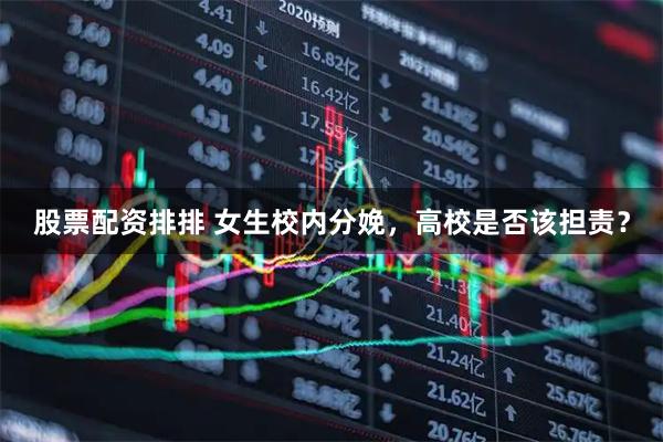 股票配资排排 女生校内分娩，高校是否该担责？