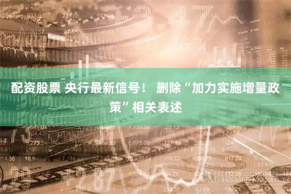 配资股票 央行最新信号！ 删除“加力实施增量政策”相关表述