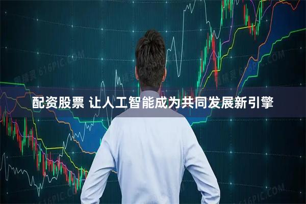 配资股票 让人工智能成为共同发展新引擎
