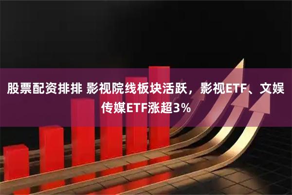 股票配资排排 影视院线板块活跃，影视ETF、文娱传媒ETF涨超3%