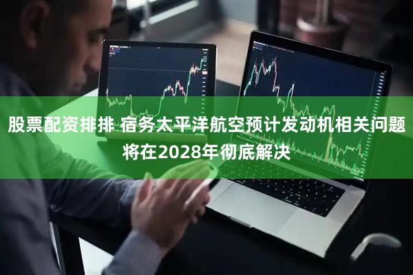 股票配资排排 宿务太平洋航空预计发动机相关问题将在2028年彻底解决