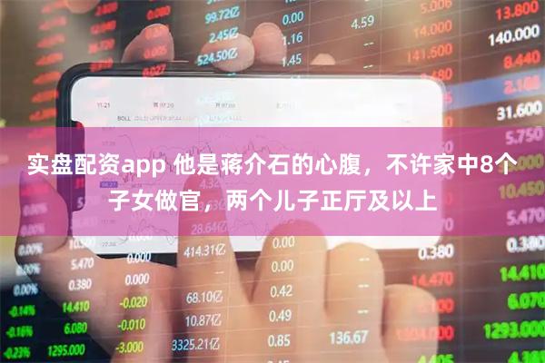实盘配资app 他是蒋介石的心腹，不许家中8个子女做官，两个儿子正厅及以上