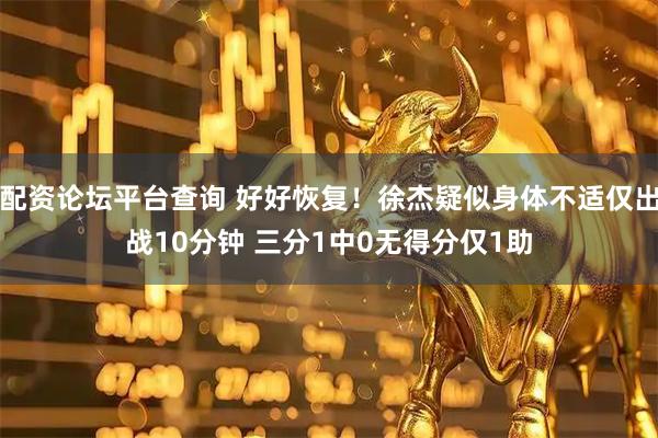 配资论坛平台查询 好好恢复！徐杰疑似身体不适仅出战10分钟 三分1中0无得分仅1助