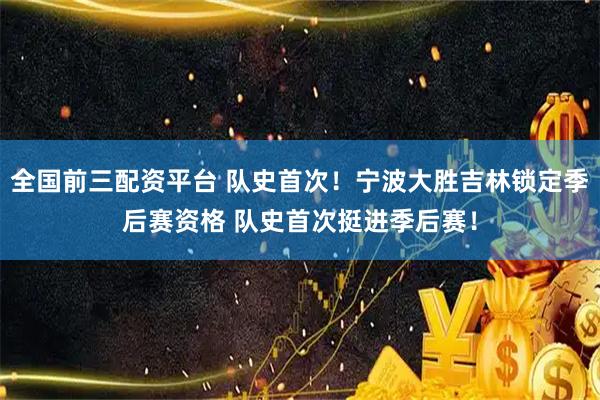 全国前三配资平台 队史首次！宁波大胜吉林锁定季后赛资格 队史首次挺进季后赛！